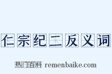 仁宗纪二反义词是什么意思的图片